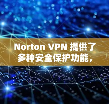 Norton VPN 提供了多种安全保护功能，帮助用户在网络环境中更安全地访问各种网站。以下是一些关键的安全保护功能及其使用建议