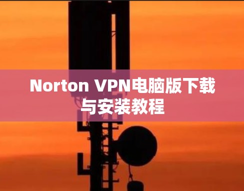 Norton VPN电脑版下载与安装教程 Norton VPN电脑版下载与安装教程