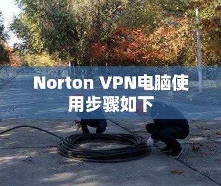 Norton VPN电脑使用步骤如下 Norton VPN电脑使用步骤如下