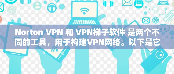 Norton VPN 和 VPN梯子软件 是两个不同的工具,用于构建VPN网络。以下是它们的详细信息 Norton VPN 和 VPN梯子软件 是两个不同的工具,用于构建VPN网络。以下是它们的详细信息