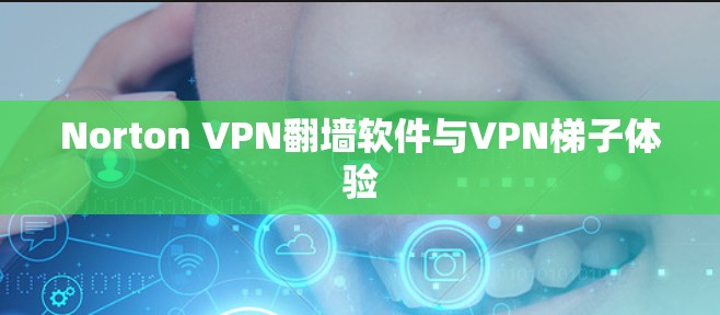 Norton VPN翻墙软件与VPN梯子体验
