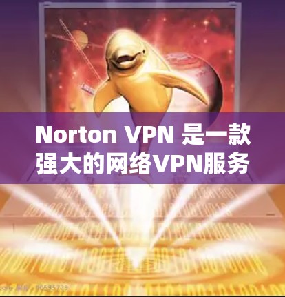 Norton VPN 是一款强大的网络VPN服务，支持多种配置和设备使用。以下是关于选择Norton VPN服务器的一些关键信息和建议