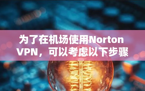 为了在机场使用Norton VPN，可以考虑以下步骤和建议