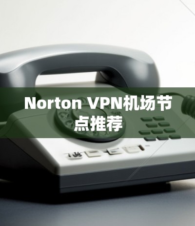 Norton VPN机场节点推荐
