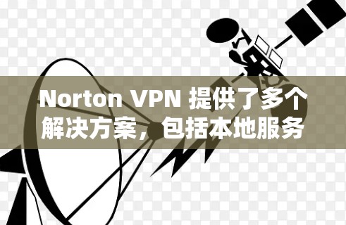 Norton VPN 提供了多个解决方案，包括本地服务器、云服务器和本地访问/云访问选项，适合在机场、高铁站、城市或任何地方访问实时网络。以下是一些关键点