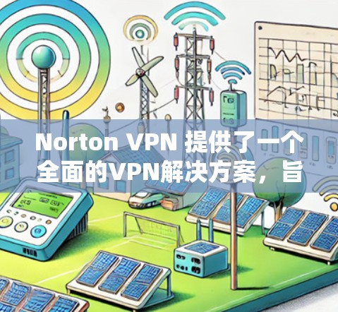 Norton VPN 提供了一个全面的VPN解决方案，旨在保护用户隐私并增加网络稳定性。以下是对Norton VPN科学上网体验的详细分析