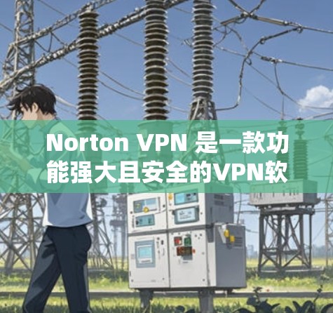 Norton VPN 是一款功能强大且安全的VPN软件，提供多种加密方式和安全配置选项，适合个人用户和企业用户。以下是关于Norton VPN免费试用的详细分析