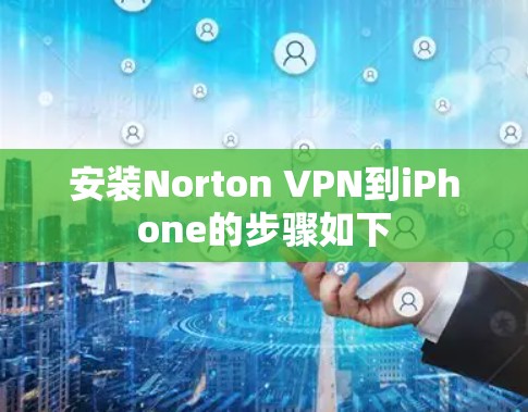 安装Norton VPN到iPhone的步骤如下
