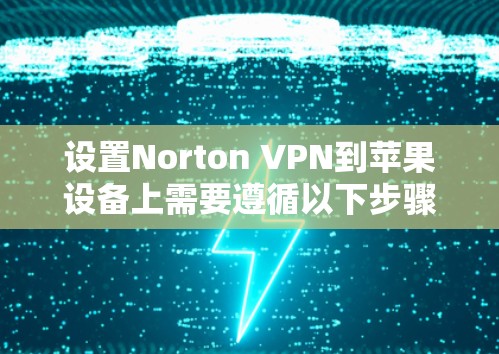 设置Norton VPN到苹果设备上需要遵循以下步骤