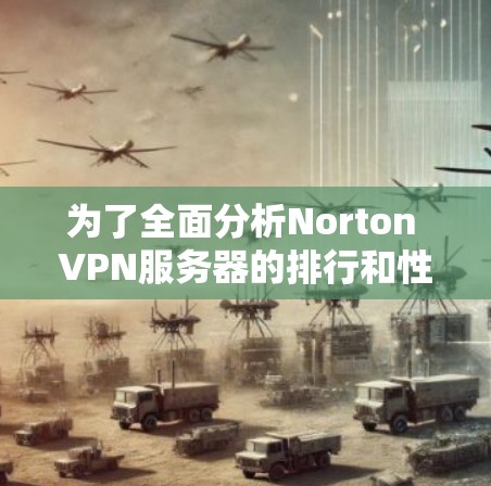 为了全面分析Norton VPN服务器的排行和性能,以下是一个结构化的分析过程 为了全面分析Norton VPN服务器的排行和性能,以下是一个结构化的分析过程