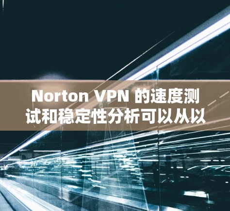 Norton VPN 的速度测试和稳定性分析可以从以下几个方面进行评估 Norton VPN 的速度测试和稳定性分析可以从以下几个方面进行评估