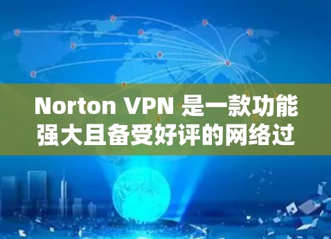 Norton VPN 是一款功能强大且备受好评的网络过滤器，以其全面的隐私保护和安全功能而闻名。以下是对Norton VPN的详细评测