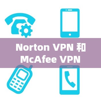 Norton VPN 和 McAfee VPN 是两个知名的网络安全 VPN 产品,各有其独特的优势和特点。以下是对它们安全性能的比较 Norton VPN 和 McAfee VPN 是两个知名的网络安全 VPN 产品,各有其独特的优势和特点。以下是对它们安全性能的比较