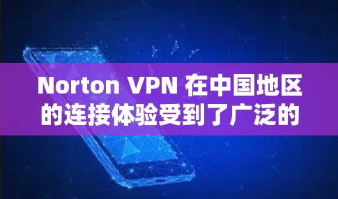 Norton VPN 在中国地区的连接体验受到了广泛的关注和评价。以下是对Norton VPN 在中国线路中的连接体验的分析 Norton VPN 在中国地区的连接体验受到了广泛的关注和评价。以下是对Norton VPN 在中国线路中的连接体验的分析