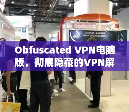 Obfuscated VPN电脑版，彻底隐藏的VPN解决方案
