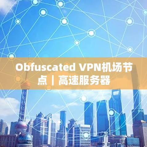 Obfuscated VPN机场节点|高速服务器 Obfuscated VPN机场节点|高速服务器