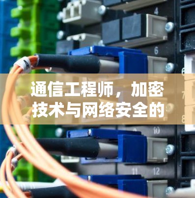 通信工程师，加密技术与网络安全的实践指南