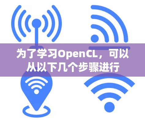 为了学习OpenCL,可以从以下几个步骤进行 为了学习OpenCL,可以从以下几个步骤进行