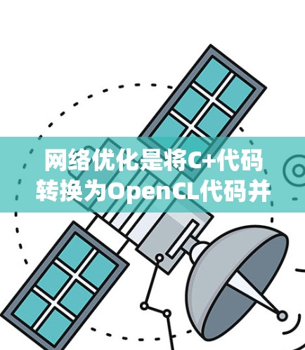 网络优化是将C+代码转换为OpenCL代码并优化的复杂过程，涉及多个关键步骤和概念。以下是对该过程的详细总结和解决方案