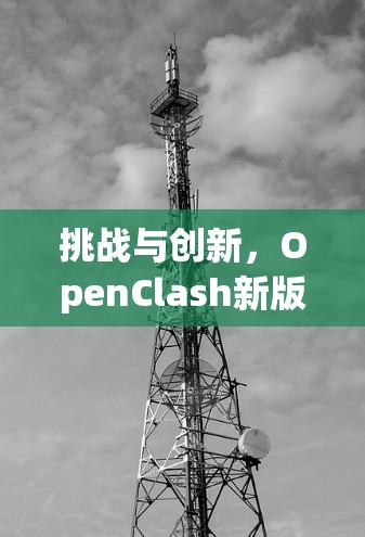 挑战与创新，OpenClash新版本开启—探讨现代通信技术的未来