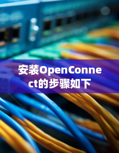 安装OpenConnect的步骤如下
