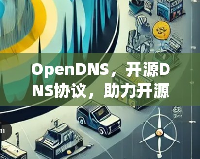 OpenDNS,开源DNS协议,助力开源社区 OpenDNS,开源DNS协议,助力开源社区