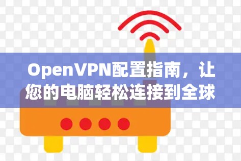 OpenVPN配置指南，让您的电脑轻松连接到全球互联网