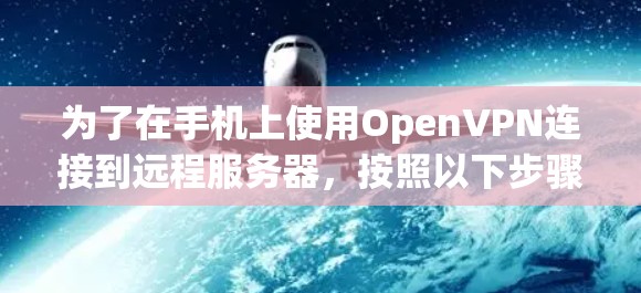 为了在手机上使用OpenVPN连接到远程服务器，按照以下步骤操作