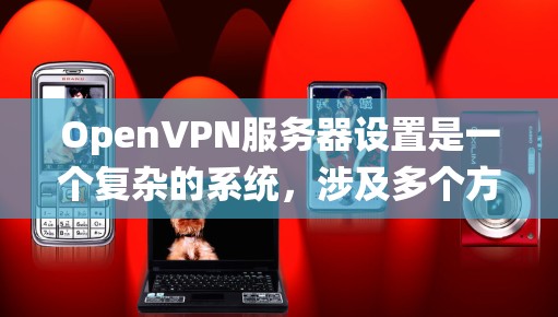 OpenVPN服务器设置是一个复杂的系统，涉及多个方面。以下是对OpenVPN服务器设置的详细指南，分为以下几个部分进行说明
