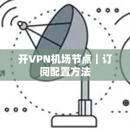 开VPN机场节点｜订阅配置方法