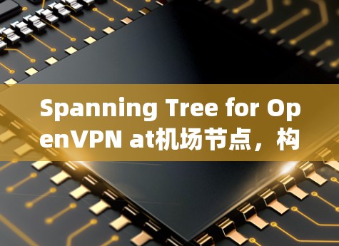 Spanning Tree for OpenVPN at机场节点，构建安全的云通信网络