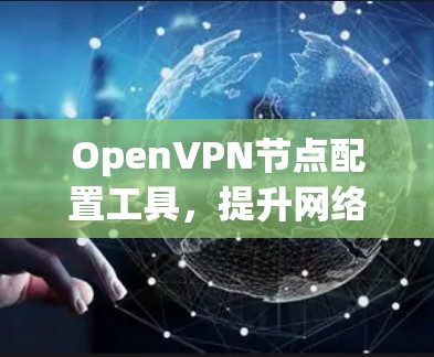 OpenVPN节点配置工具，提升网络安全的可靠解决方案
