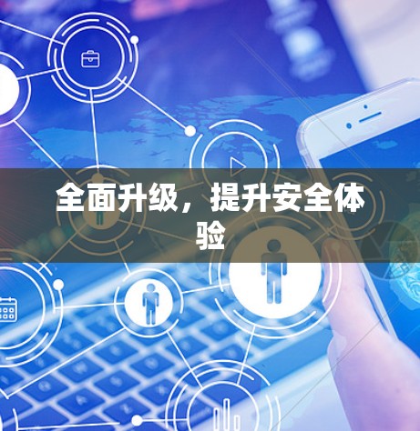 全面升级,提升安全体验 全面升级,提升安全体验