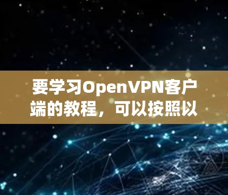 要学习OpenVPN客户端的教程，可以按照以下步骤进行