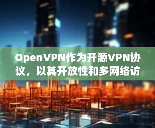 OpenVPN作为开源VPN协议,以其开放性和多网络访问的优势,在多种应用场景中得到了广泛使用。以下是对OpenVPN的评测和总结,帮助用户更好地理解和选择适合自己的VPN工具 OpenVPN作为开源VPN协议,以其开放性和多网络访问的优势,在多种应用场景中得到了广泛使用。以下是对OpenVPN的评测和总结,帮助用户更好地理解和选择适合自己的VPN工具