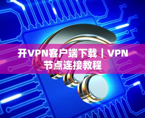 开VPN客户端下载｜VPN节点连接教程