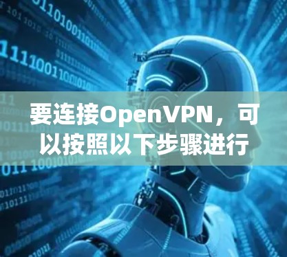 要连接OpenVPN，可以按照以下步骤进行