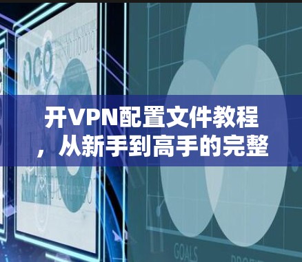 开VPN配置文件教程，从新手到高手的完整指南