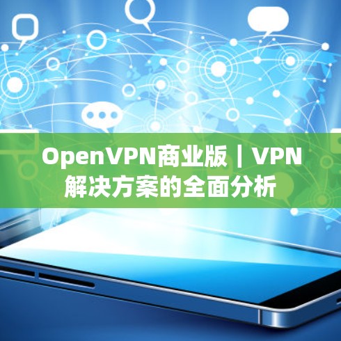 OpenVPN商业版|VPN解决方案的全面分析 OpenVPN商业版|VPN解决方案的全面分析