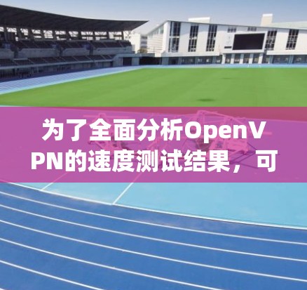 为了全面分析OpenVPN的速度测试结果,可以从以下几个方面进行深入探讨 为了全面分析OpenVPN的速度测试结果,可以从以下几个方面进行深入探讨