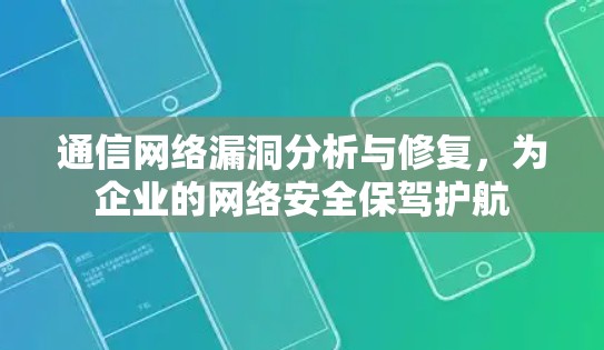 通信网络漏洞分析与修复,为企业的网络安全保驾护航 通信网络漏洞分析与修复,为企业的网络安全保驾护航