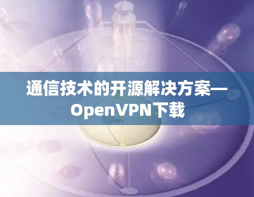 通信技术的开源解决方案—OpenVPN下载