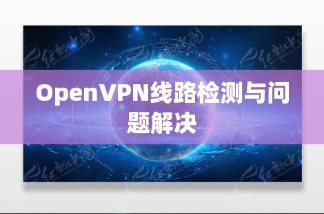 OpenVPN线路检测与问题解决 OpenVPN线路检测与问题解决