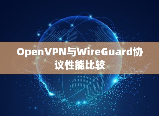 OpenVPN与WireGuard协议性能比较 OpenVPN与WireGuard协议性能比较