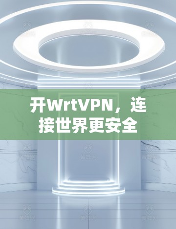 开WrtVPN，连接世界更安全