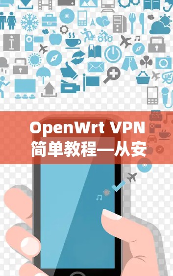 OpenWrt VPN 简单教程—从安装到安全配置 OpenWrt VPN 简单教程—从安装到安全配置