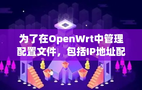 为了在OpenWrt中管理配置文件，包括IP地址配置和插件管理，可以按照以下步骤进行