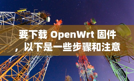要下载 OpenWrt 固件，以下是一些步骤和注意事项