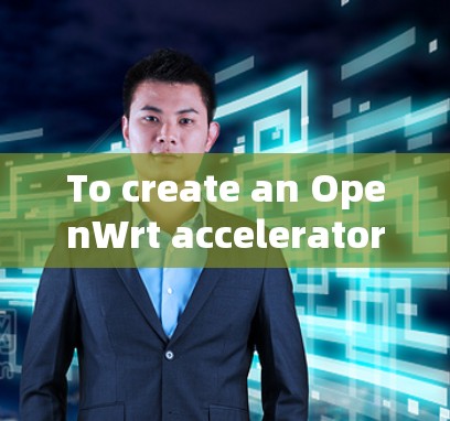 To create an OpenWrt accelerator for your server,follow these organized steps: To create an OpenWrt accelerator for your server,follow these organized steps: