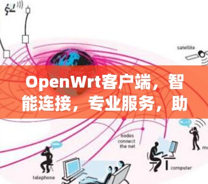 OpenWrt客户端，智能连接，专业服务，助力远程协作